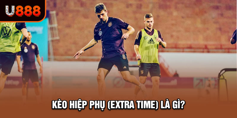 Kèo hiệp phụ (Extra Time) – Lựa chọn hấp dẫn trong cá độ bóng đá