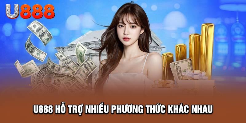 Nạp tiền U888 đa phương thức, thích hợp cho mọi nhu cầu giao dịch