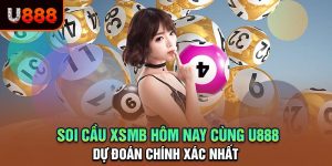 Soi Cầu XSMB Hôm Nay Cùng U888 - Dự Đoán Chính Xác Nhất