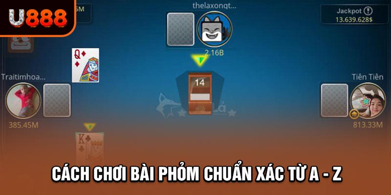 Giải thích cách chơi bài Phỏm chuẩn xác cho thành viên mới